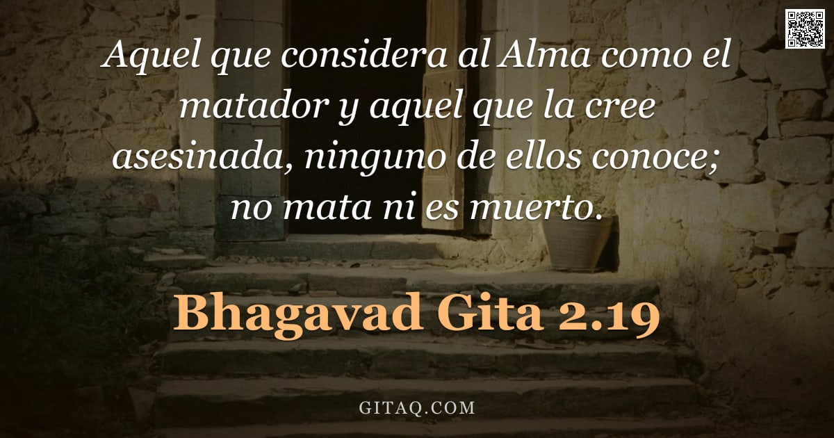 Bhagavad Gita 2.19 — "Aquel que considera al Alma como el matador y aquel que la cree asesinada, ninguno de ellos conoce; "