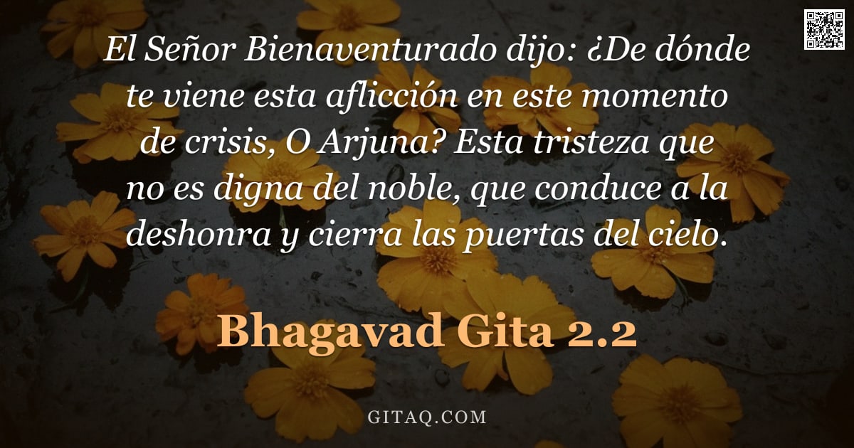 Bhagavad Gita 2.2 — "El Señor Bienaventurado dijo: ¿De dónde te viene esta aflicción en este momento de crisis, O Arjuna?"