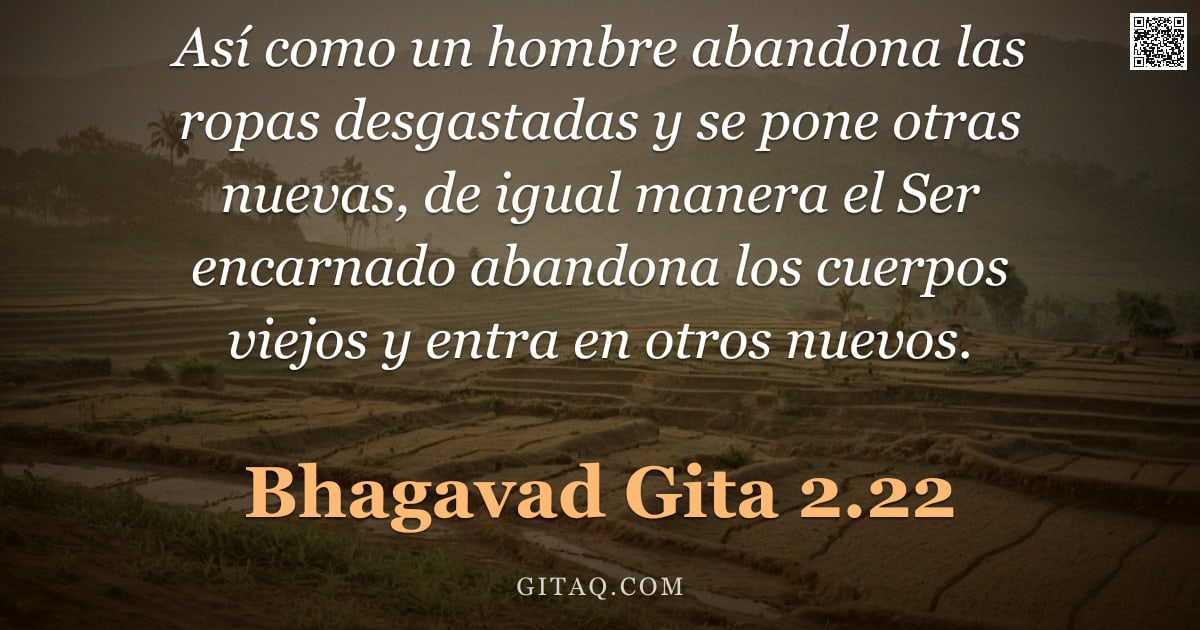 Bhagavad Gita 2.22 — "Así como un hombre abandona las ropas desgastadas y se pone otras nuevas, de igual manera el Ser enc"