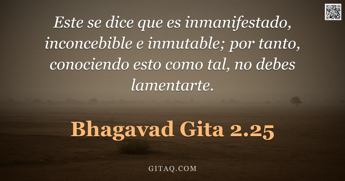 Bhagavad Gita 2.25 — "Este se dice que es inmanifestado, inconcebible e inmutable; por tanto, conociendo esto como tal, no"