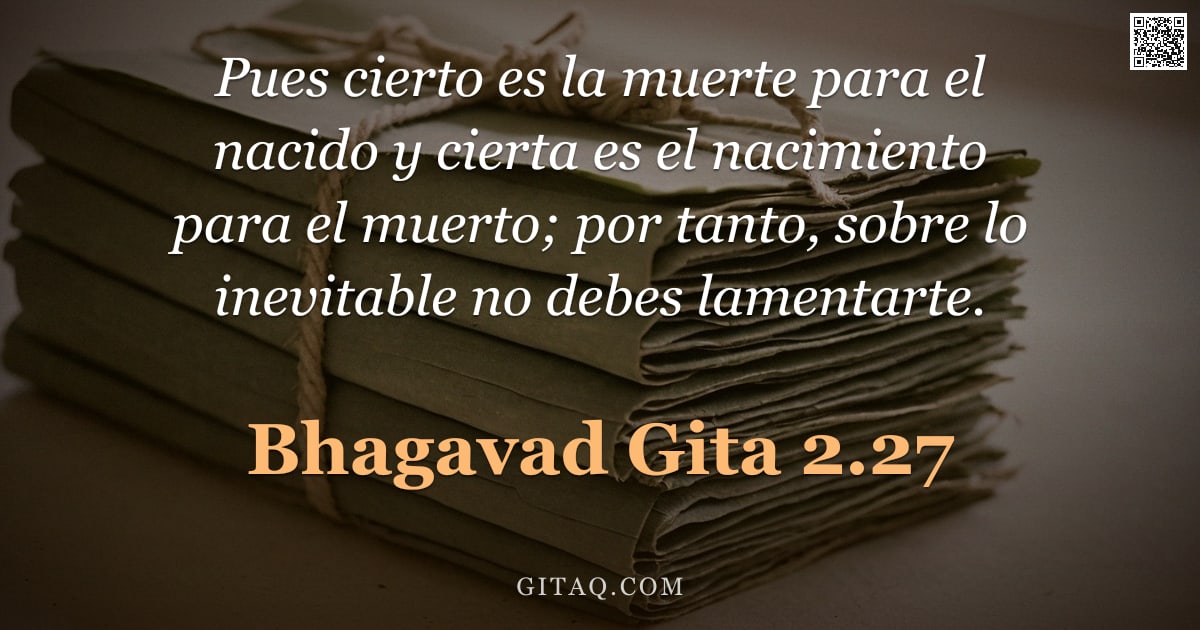 Bhagavad Gita 2.27 — "Pues cierto es la muerte para el nacido y cierta es el nacimiento para el muerto; por tanto, sobre l"