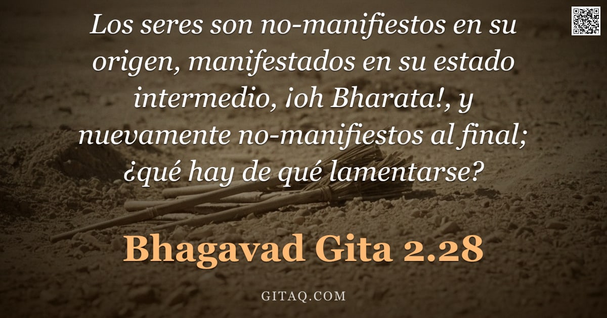 Bhagavad Gita 2.28 — "Los seres son no-manifiestos en su origen, manifestados en su estado intermedio, ¡oh Bharata!, y nue"
