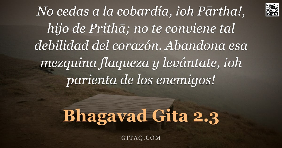 Bhagavad Gita 2.3 — "No cedas a la cobardía, ¡oh Pārtha!, hijo de Prithā; no te conviene tal debilidad del corazón. Aband"
