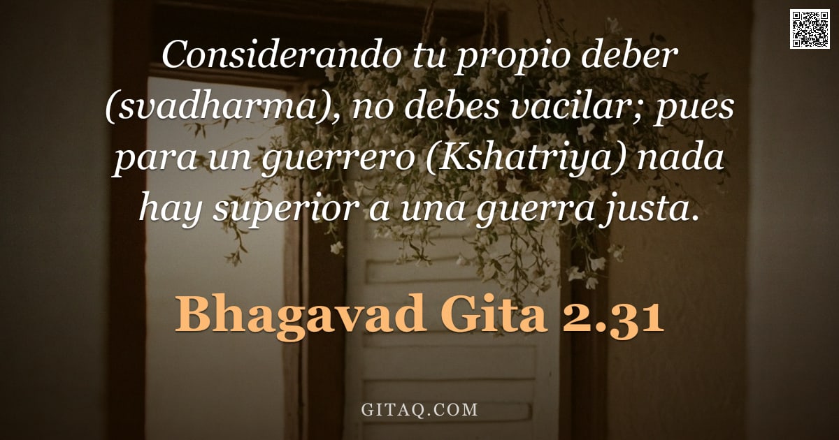 Bhagavad Gita 2.31 — "Considerando tu propio deber (svadharma), no debes vacilar; pues para un guerrero (Kshatriya) nada h"