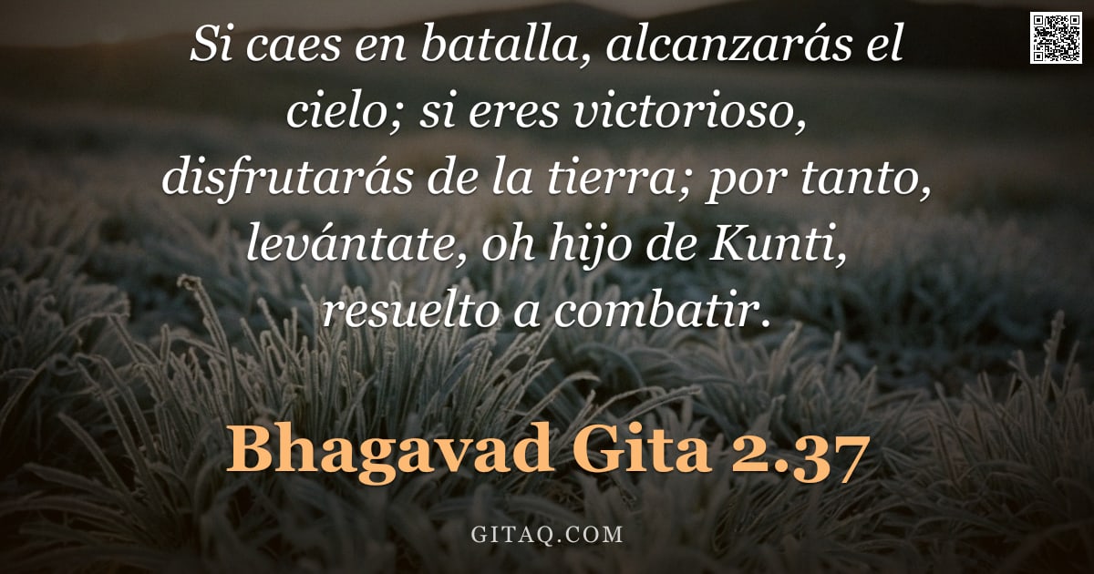 Bhagavad Gita 2.37 — "Si caes en batalla, alcanzarás el cielo; si eres victorioso, disfrutarás de la tierra; por tanto, le"