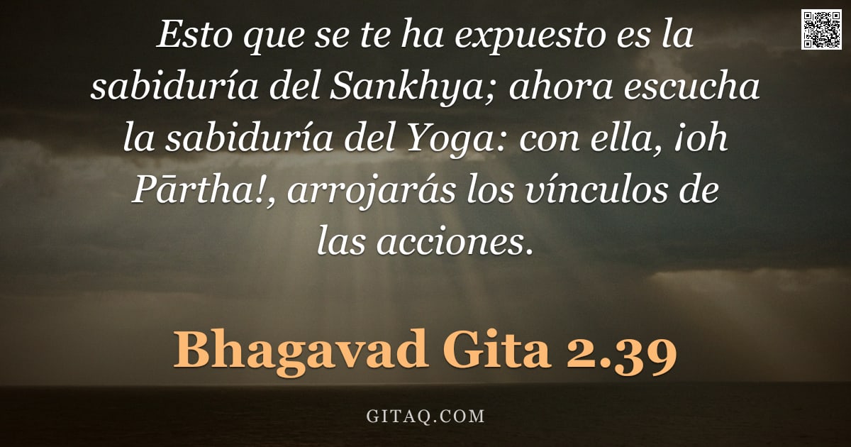 Bhagavad Gita 2.39 — "Esto que se te ha expuesto es la sabiduría del Sankhya; ahora escucha la sabiduría del Yoga: con ell"