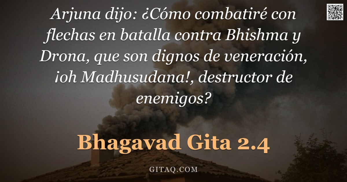Bhagavad Gita 2.4 — "Arjuna dijo: ¿Cómo combatiré con flechas en batalla contra Bhishma y Drona, que son dignos de venera"