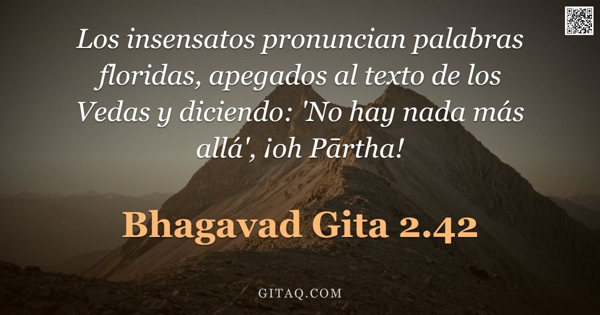 Bhagavad Gita 2.42 — "Los insensatos pronuncian palabras floridas, apegados al texto de los Vedas y diciendo: 'No hay nada"