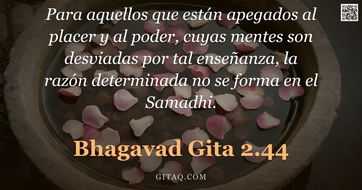 Bhagavad Gita 2.44 — "Para aquellos que están apegados al placer y al poder, cuyas mentes son desviadas por tal enseñanza,"
