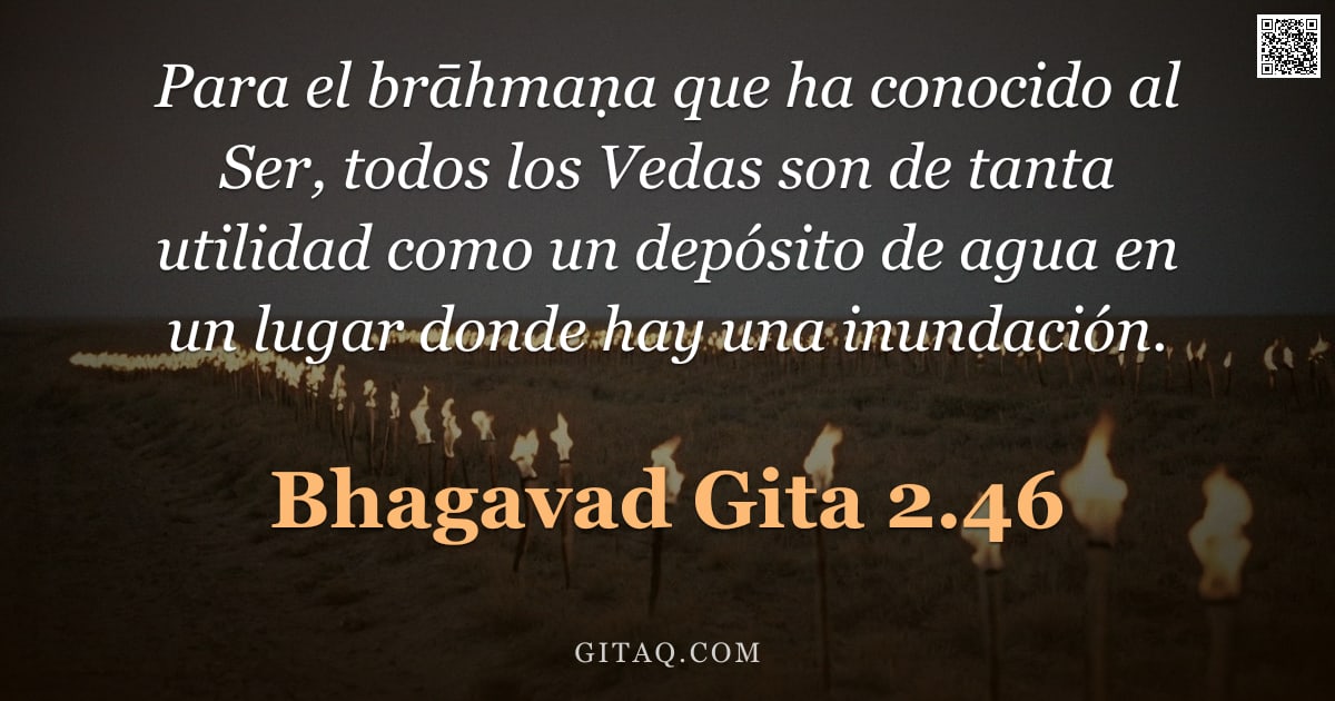 Bhagavad Gita 2.46 — "Para el brāhmaṇa que ha conocido al Ser, todos los Vedas son de tanta utilidad como un depósito de a"