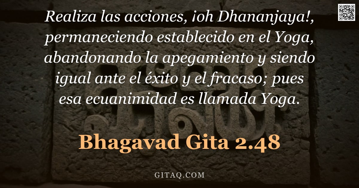 Bhagavad Gita 2.48 — "Realiza las acciones, ¡oh Dhananjaya!, permaneciendo establecido en el Yoga, abandonando la apegamie"