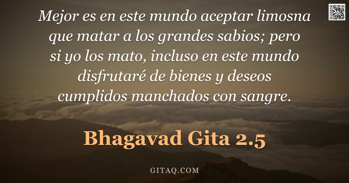 Bhagavad Gita 2.5 — "Mejor es en este mundo aceptar limosna que matar a los grandes sabios; pero si yo los mato, incluso "