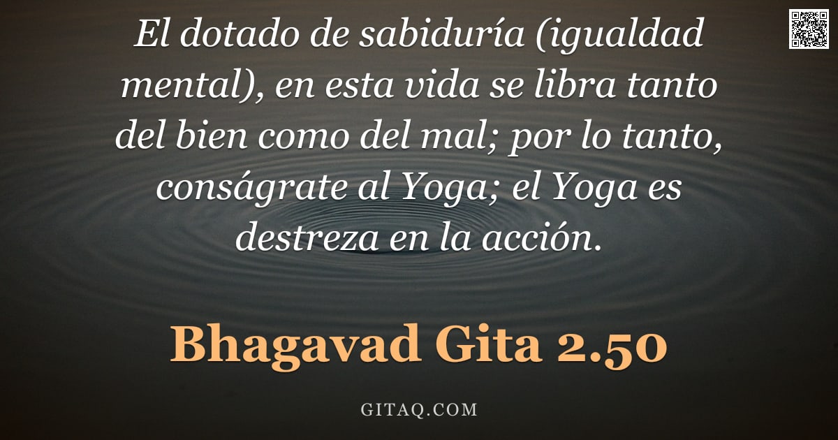 Bhagavad Gita 2.50 — "El dotado de sabiduría (igualdad mental), en esta vida se libra tanto del bien como del mal; por lo "