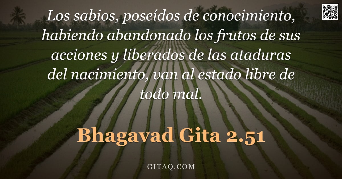 Bhagavad Gita 2.51 — "Los sabios, poseídos de conocimiento, habiendo abandonado los frutos de sus acciones y liberados de "