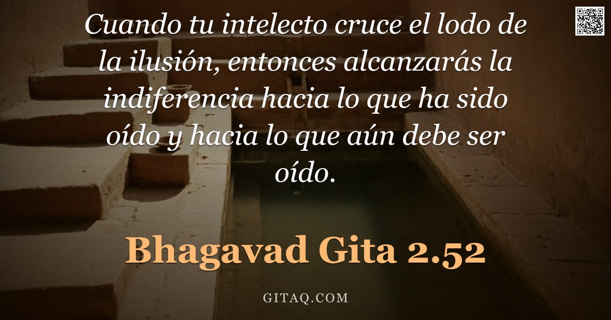 Bhagavad Gita 2.52 — "Cuando tu intelecto cruce el lodo de la ilusión, entonces alcanzarás la indiferencia hacia lo que ha"