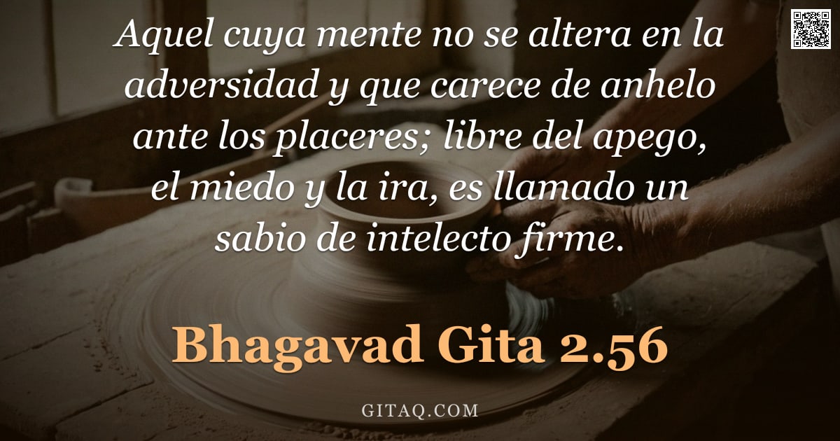 Bhagavad Gita 2.56 — "Aquel cuya mente no se altera en la adversidad y que carece de anhelo ante los placeres; libre del a"