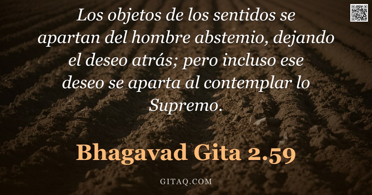 Bhagavad Gita 2.59 — "Los objetos de los sentidos se apartan del hombre abstemio, dejando el deseo atrás; pero incluso ese"