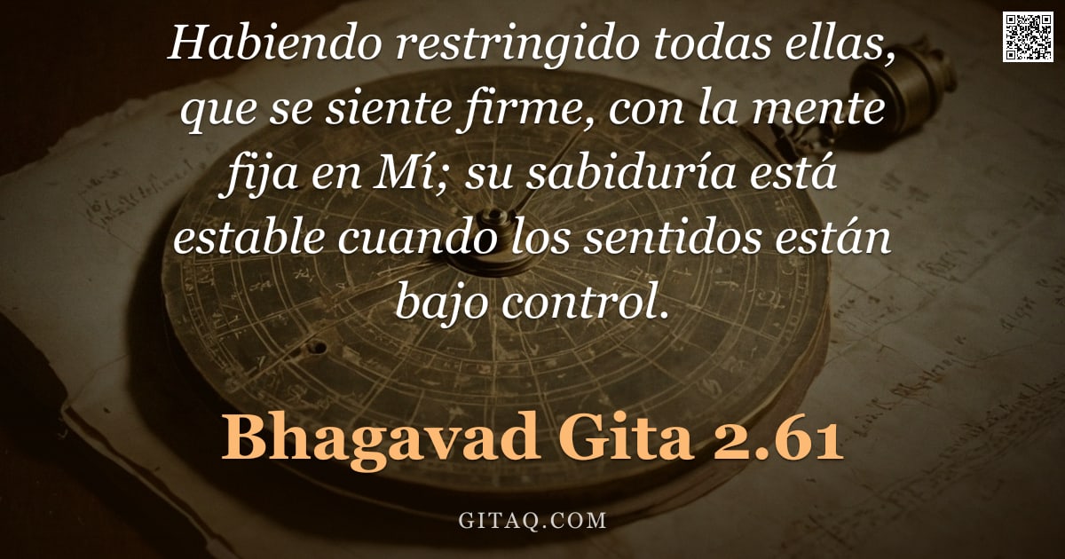 Bhagavad Gita 2.61 — "Habiendo restringido todas ellas, que se siente firme, con la mente fija en Mí; su sabiduría está es"