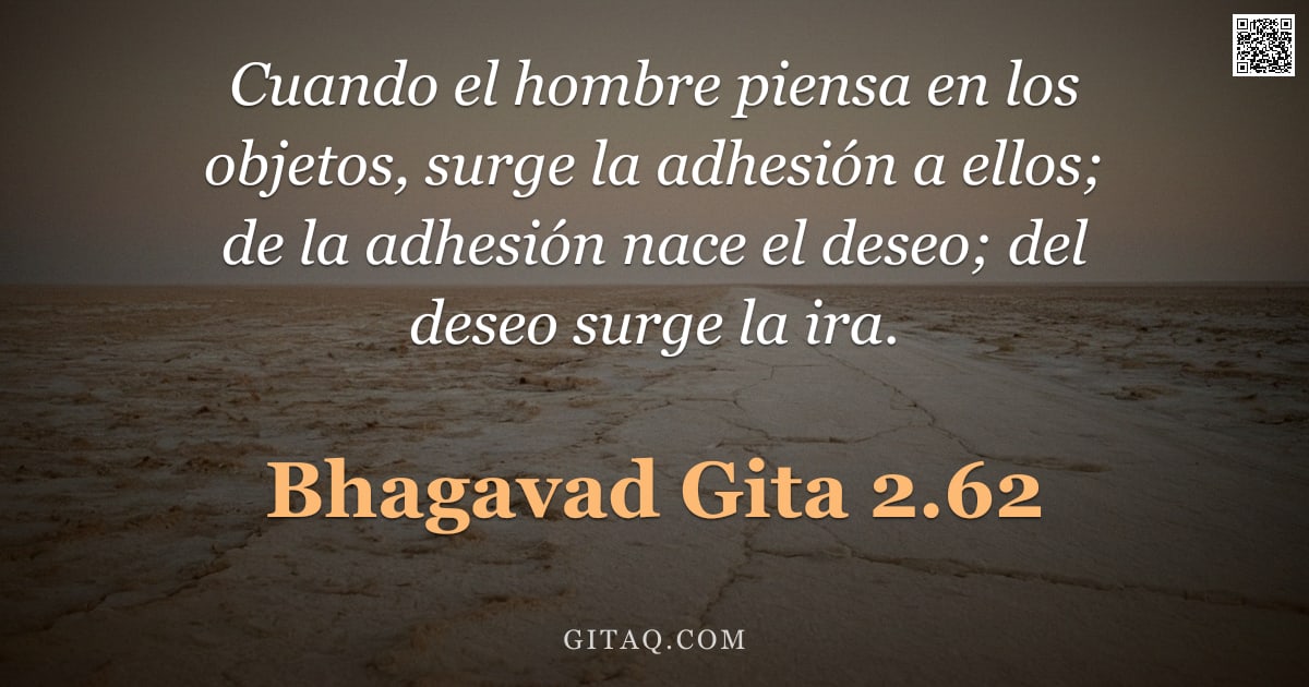 Bhagavad Gita 2.62 — "Cuando el hombre piensa en los objetos, surge la adhesión a ellos; de la adhesión nace el deseo; del"