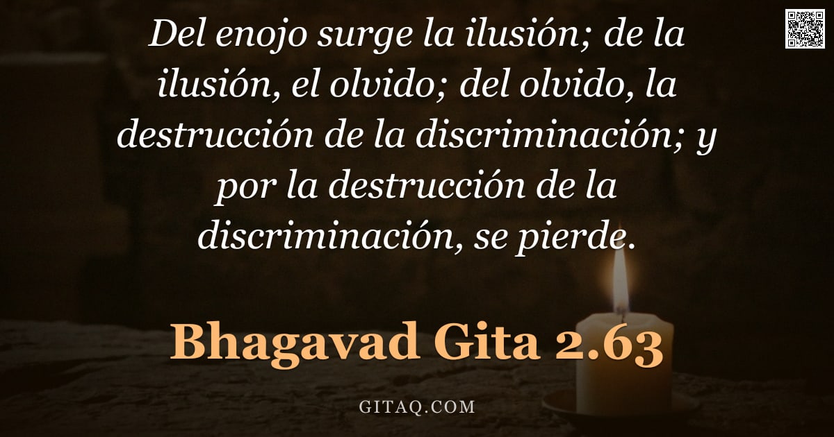 Bhagavad Gita 2.63 — "Del enojo surge la ilusión; de la ilusión, el olvido; del olvido, la destrucción de la discriminació"