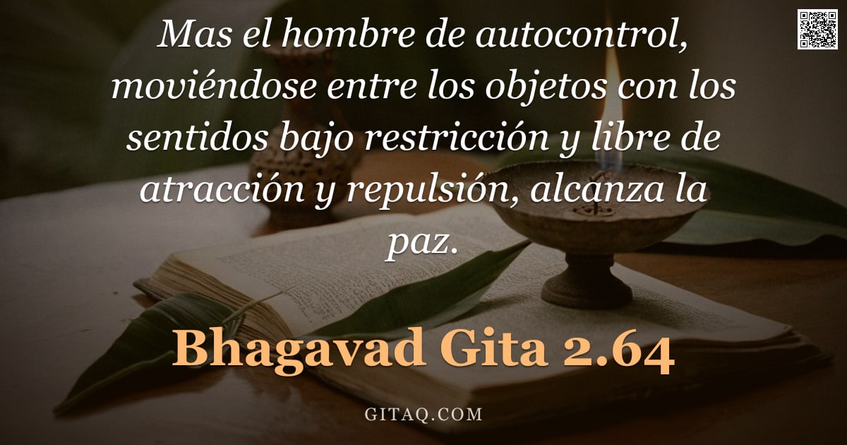 Bhagavad Gita 2.64 — "Mas el hombre de autocontrol, moviéndose entre los objetos con los sentidos bajo restricción y libre"