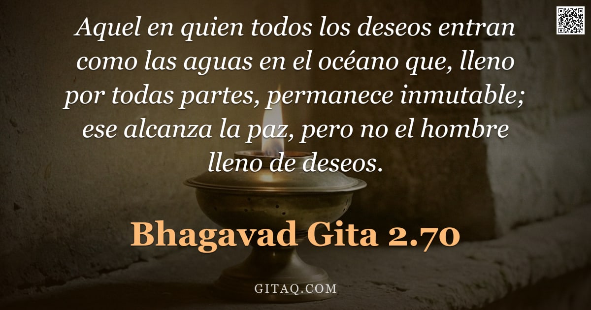 Bhagavad Gita 2.70 — "Aquel en quien todos los deseos entran como las aguas en el océano que, lleno por todas partes, perm"