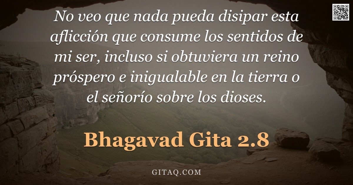 Bhagavad Gita 2.8 — "No veo que nada pueda disipar esta aflicción que consume los sentidos de mi ser, incluso si obtuvier"