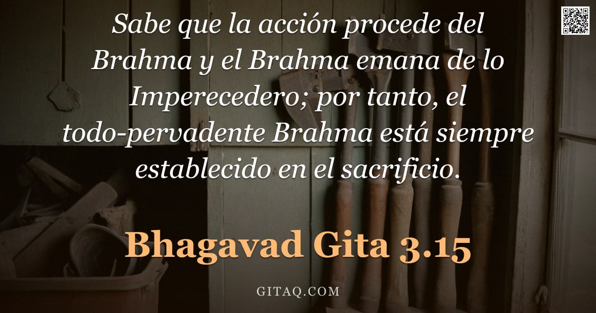 Bhagavad Gita 3.15 — "Sabe que la acción procede del Brahma y el Brahma emana de lo Imperecedero; por tanto, el todo-perva"