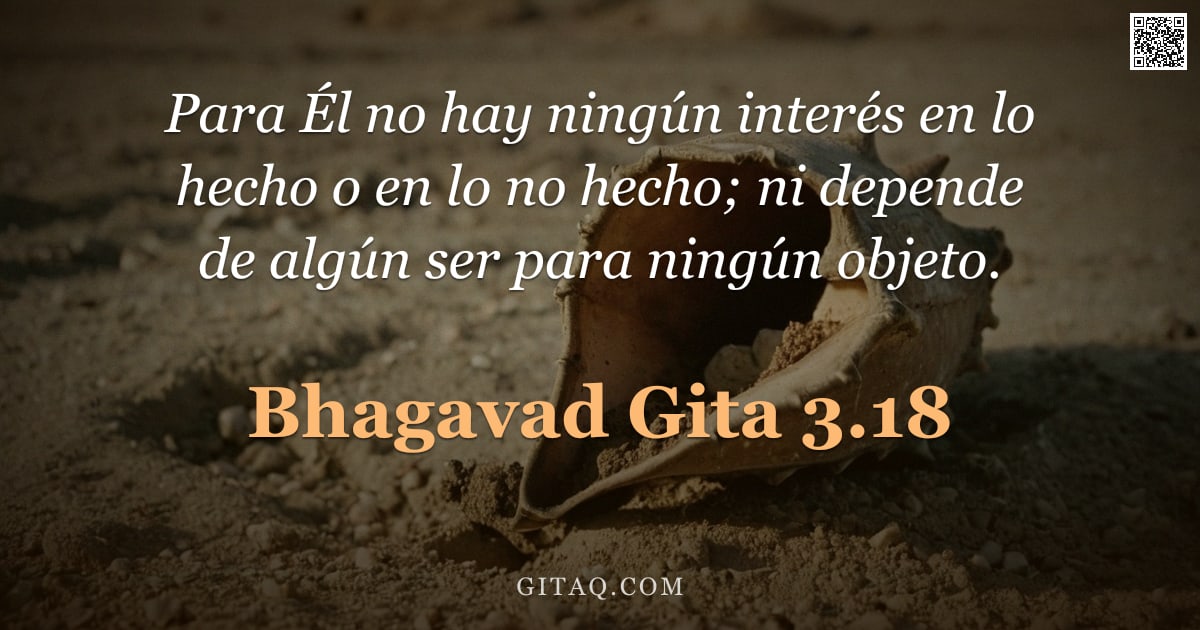 Bhagavad Gita 3.18 — "Para Él no hay ningún interés en lo hecho o en lo no hecho; ni depende de algún ser para ningún obje"