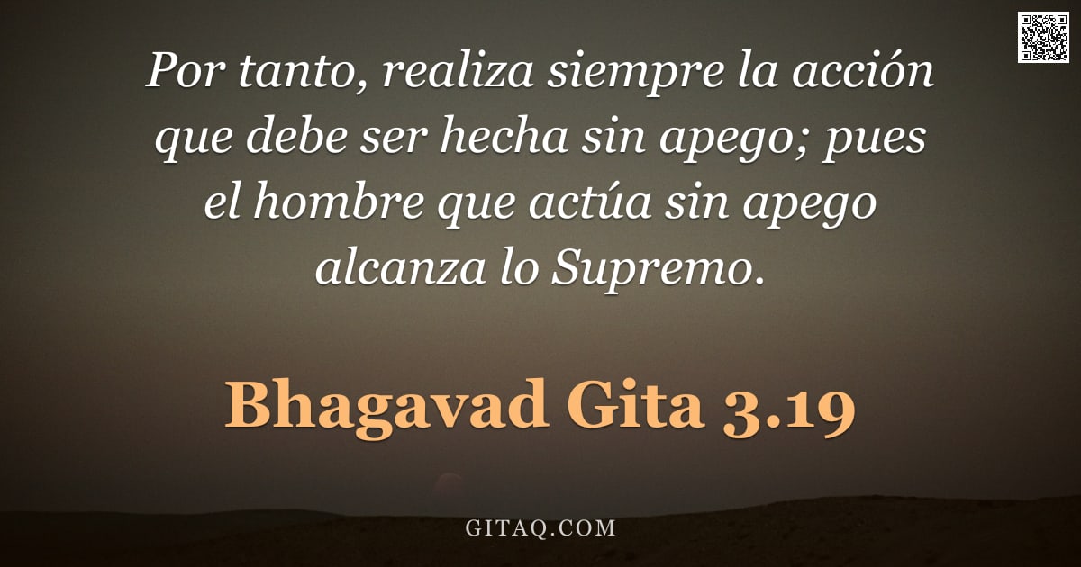 Bhagavad Gita 3.19 — "Por tanto, realiza siempre la acción que debe ser hecha sin apego; pues el hombre que actúa sin apeg"