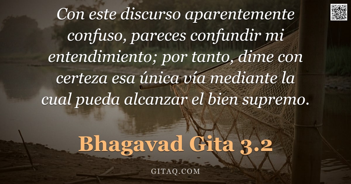 Bhagavad Gita 3.2 — "Con este discurso aparentemente confuso, pareces confundir mi entendimiento; por tanto, dime con cer"