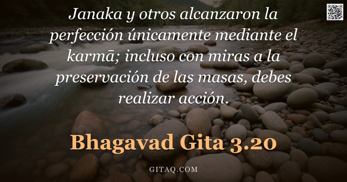 Bhagavad Gita 3.20 — "Janaka y otros alcanzaron la perfección únicamente mediante el karmā; incluso con miras a la preserv"