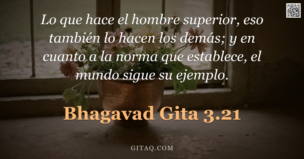 Bhagavad Gita 3.21 — "Lo que hace el hombre superior, eso también lo hacen los demás; y en cuanto a la norma que establece"