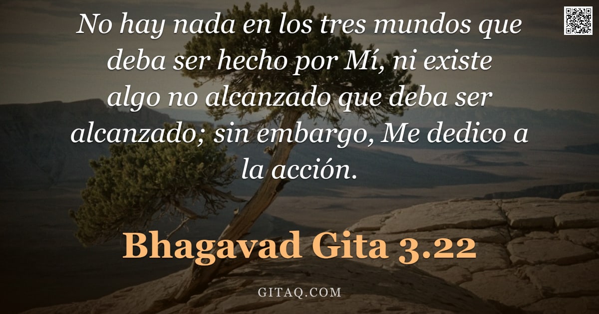 Bhagavad Gita 3.22 — "No hay nada en los tres mundos que deba ser hecho por Mí, ni existe algo no alcanzado que deba ser a"