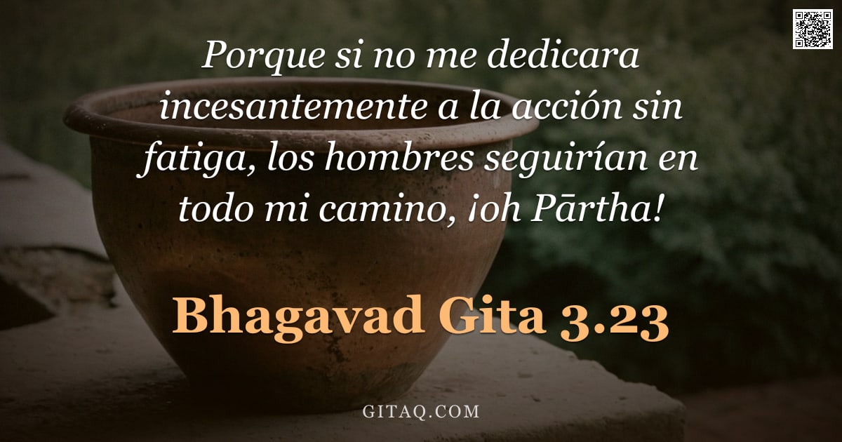 Bhagavad Gita 3.23 — "Porque si no me dedicara incesantemente a la acción sin fatiga, los hombres seguirían en todo mi cam"