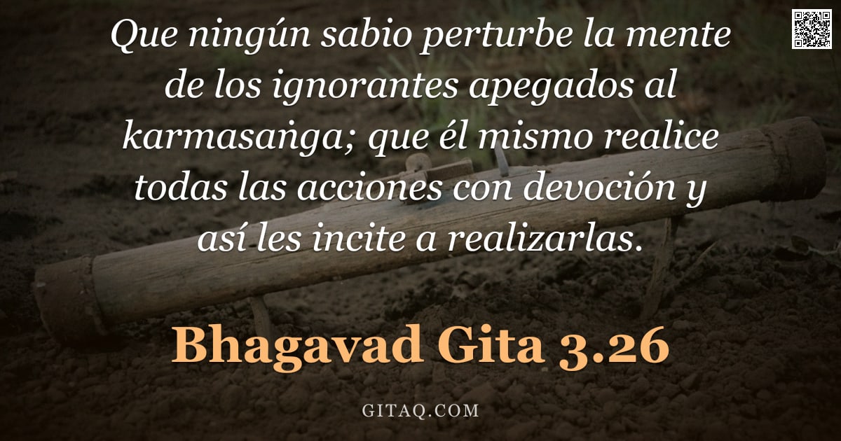Bhagavad Gita 3.26 — "Que ningún sabio perturbe la mente de los ignorantes apegados al karmasaṅga; que él mismo realice to"