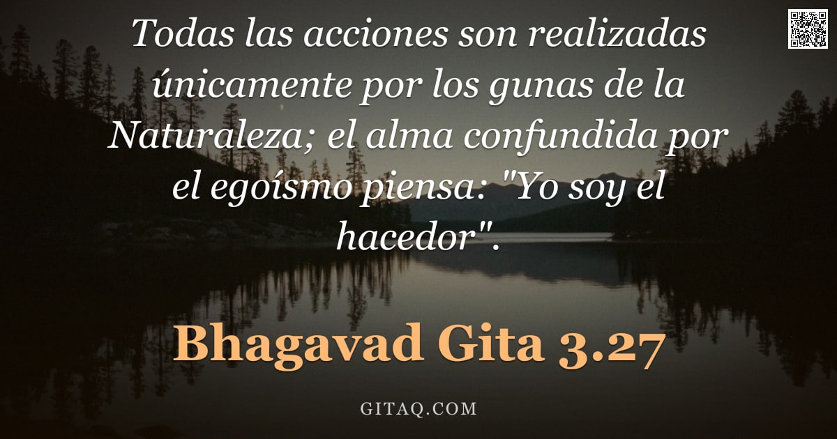 Bhagavad Gita 3.27 — "Todas las acciones son realizadas únicamente por los gunas de la Naturaleza; el alma confundida por "