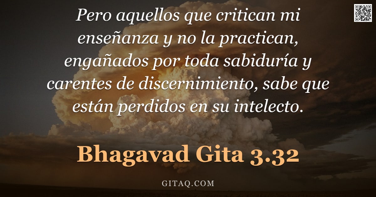 Bhagavad Gita 3.32 — "Pero aquellos que critican mi enseñanza y no la practican, engañados por toda sabiduría y carentes d"