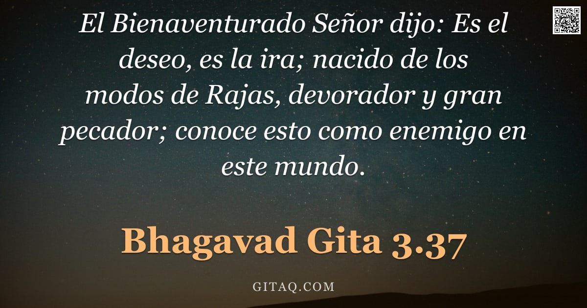 Bhagavad Gita 3.37 — "El Bienaventurado Señor dijo: Es el deseo, es la ira; nacido de los modos de Rajas, devorador y gran"