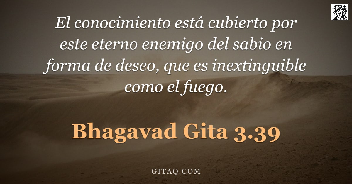 Bhagavad Gita 3.39 — "El conocimiento está cubierto por este eterno enemigo del sabio en forma de deseo, que es inextingui"