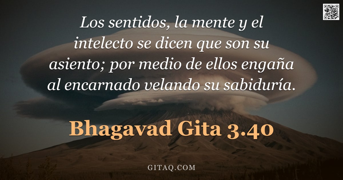 Bhagavad Gita 3.40 — "Los sentidos, la mente y el intelecto se dicen que son su asiento; por medio de ellos engaña al enca"