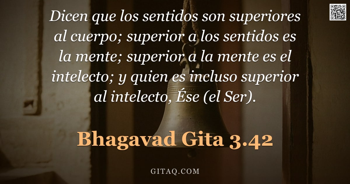 Bhagavad Gita 3.42 — "Dicen que los sentidos son superiores al cuerpo; superior a los sentidos es la mente; superior a la "