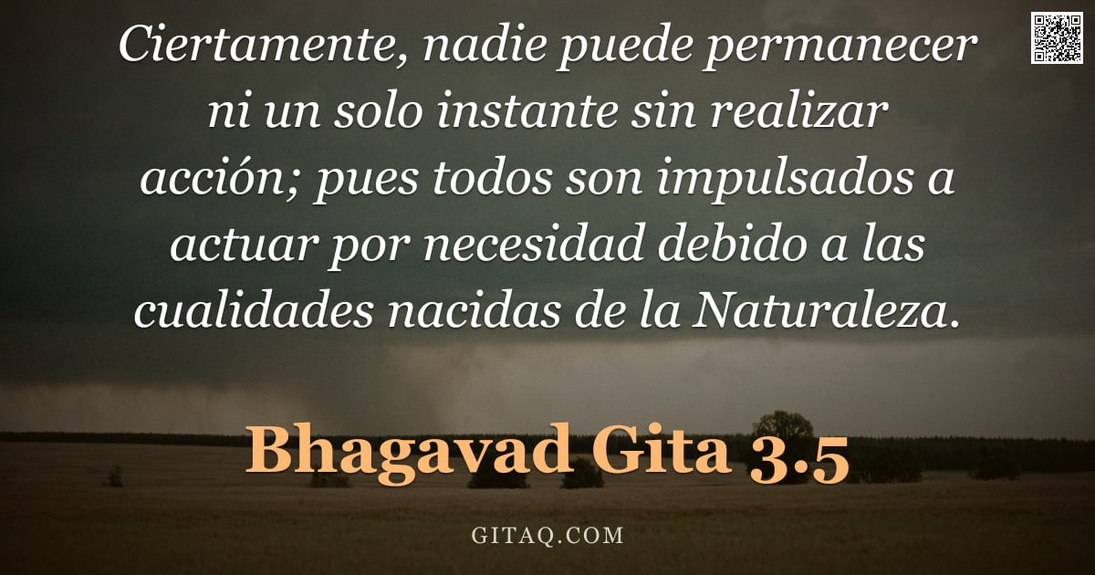 Bhagavad Gita 3.5 — "Ciertamente, nadie puede permanecer ni un solo instante sin realizar acción; pues todos son impulsad"