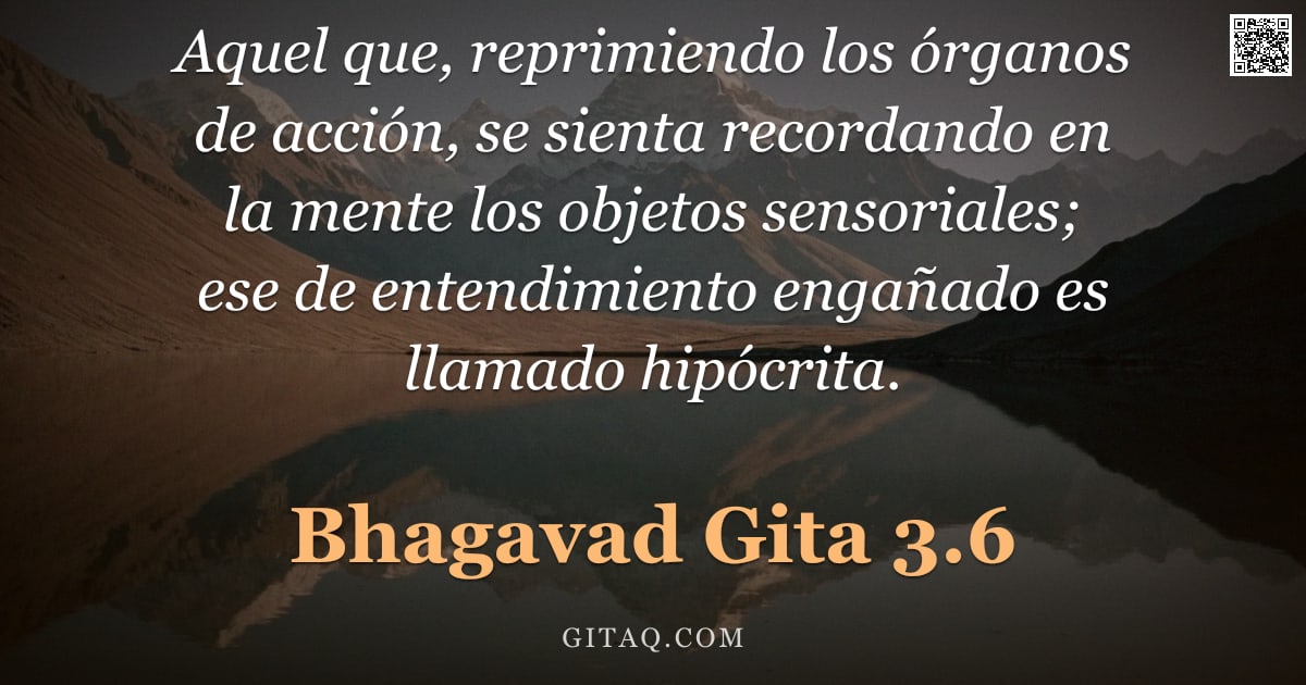 Bhagavad Gita 3.6 — "Aquel que, reprimiendo los órganos de acción, se sienta recordando en la mente los objetos sensorial"