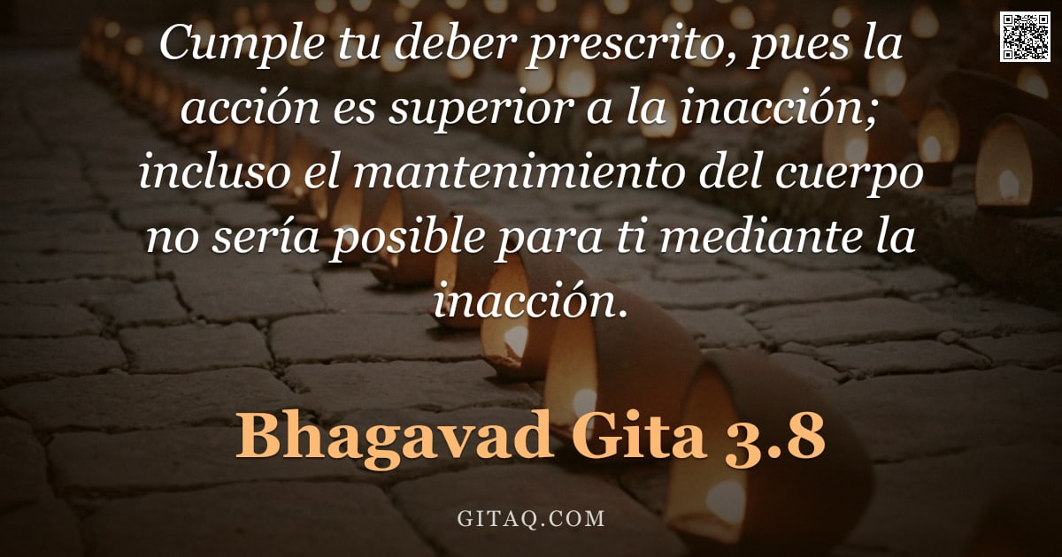 Bhagavad Gita 3.8 — "Cumple tu deber prescrito, pues la acción es superior a la inacción; incluso el mantenimiento del cu"