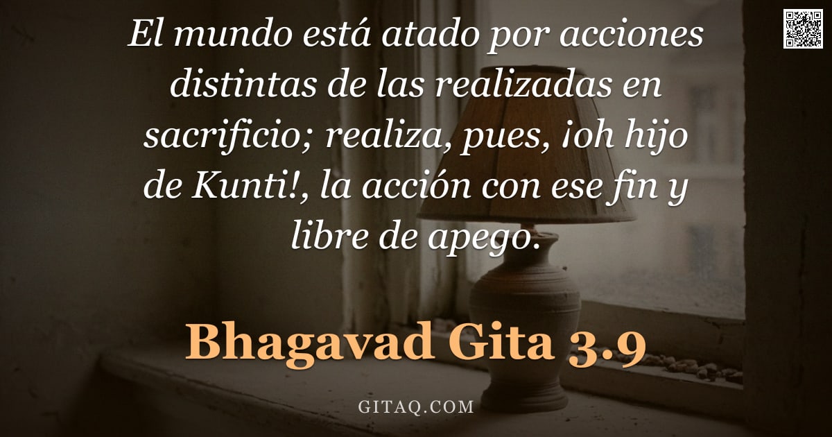 Bhagavad Gita 3.9 — "El mundo está atado por acciones distintas de las realizadas en sacrificio; realiza, pues, ¡oh hijo "