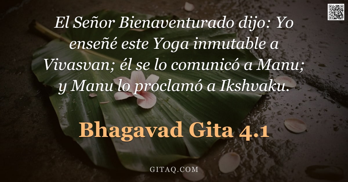 Bhagavad Gita 4.1 — "El Señor Bienaventurado dijo: Yo enseñé este Yoga inmutable a Vivasvan; él se lo comunicó a Manu; y "