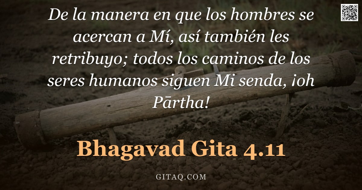 Bhagavad Gita 4.11 — "De la manera en que los hombres se acercan a Mí, así también les retribuyo; todos los caminos de los"