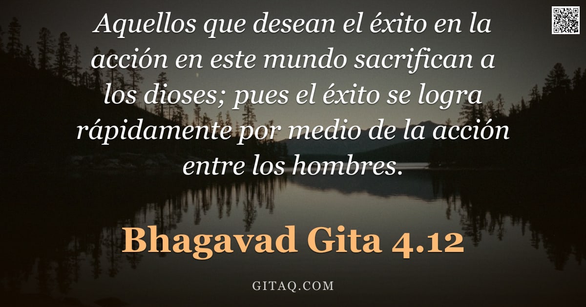Bhagavad Gita 4.12 — "Aquellos que desean el éxito en la acción en este mundo sacrifican a los dioses; pues el éxito se lo"