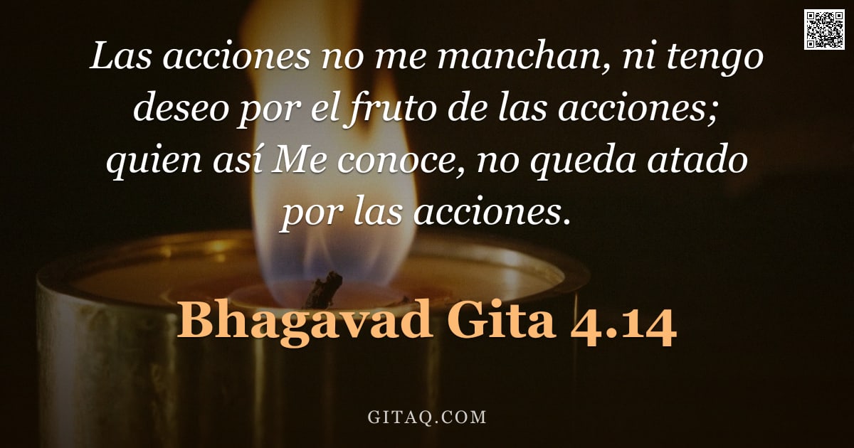Bhagavad Gita 4.14 — "Las acciones no me manchan, ni tengo deseo por el fruto de las acciones; quien así Me conoce, no que"